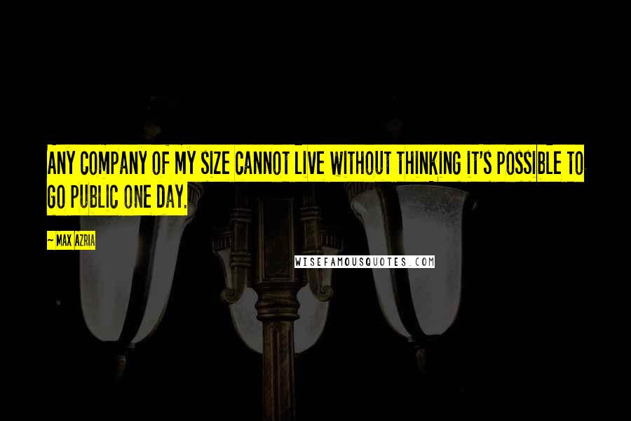 Max Azria Quotes: Any company of my size cannot live without thinking it's possible to go public one day.