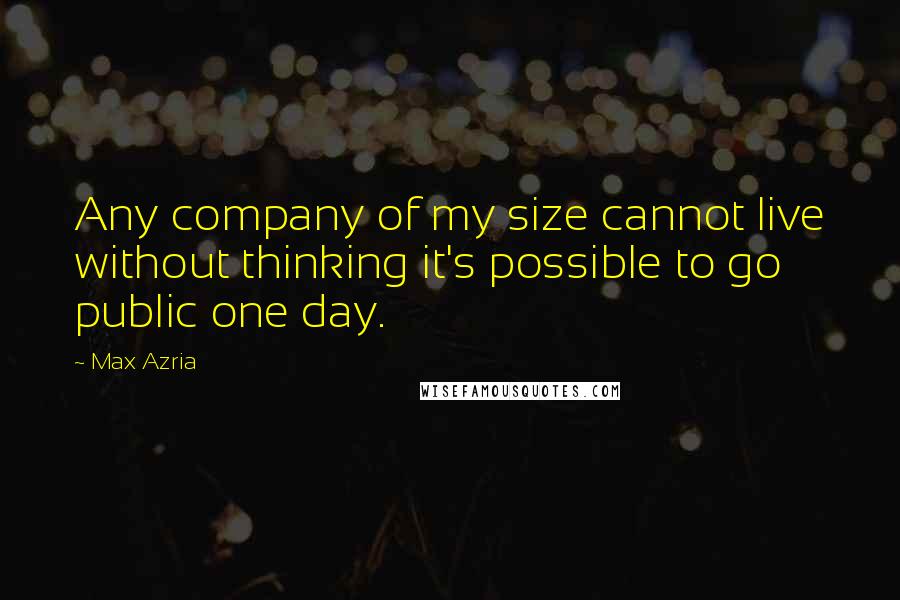 Max Azria Quotes: Any company of my size cannot live without thinking it's possible to go public one day.