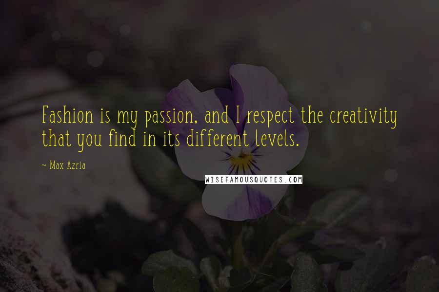 Max Azria Quotes: Fashion is my passion, and I respect the creativity that you find in its different levels.