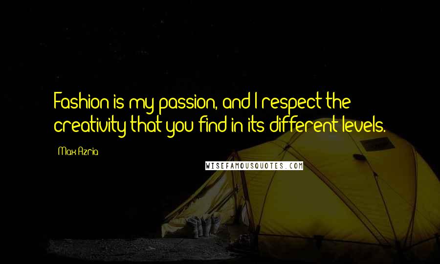 Max Azria Quotes: Fashion is my passion, and I respect the creativity that you find in its different levels.