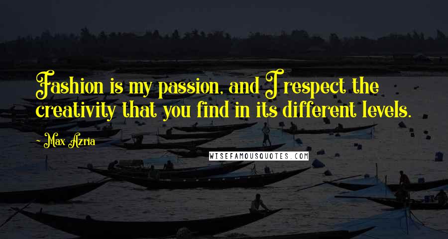 Max Azria Quotes: Fashion is my passion, and I respect the creativity that you find in its different levels.