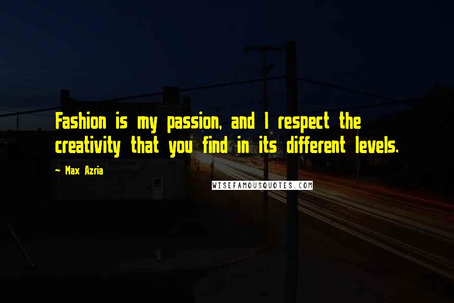 Max Azria Quotes: Fashion is my passion, and I respect the creativity that you find in its different levels.