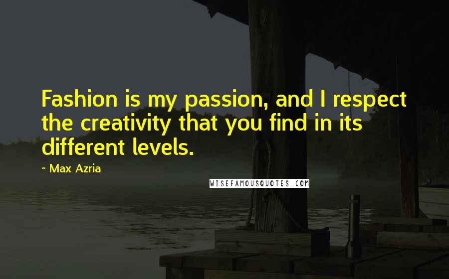 Max Azria Quotes: Fashion is my passion, and I respect the creativity that you find in its different levels.