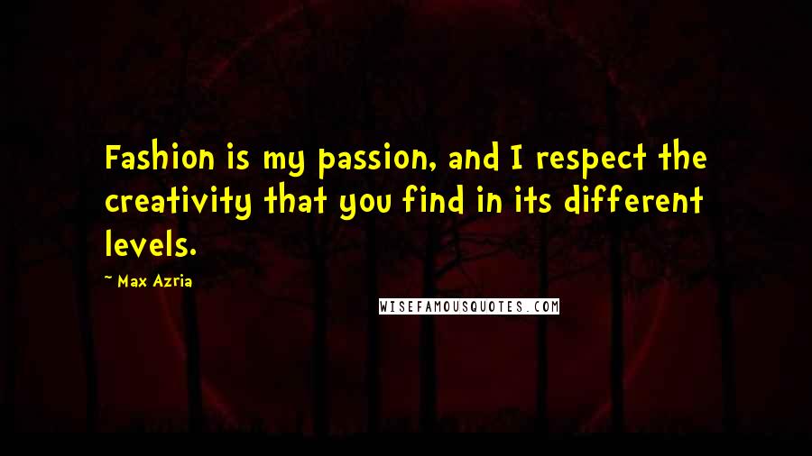 Max Azria Quotes: Fashion is my passion, and I respect the creativity that you find in its different levels.