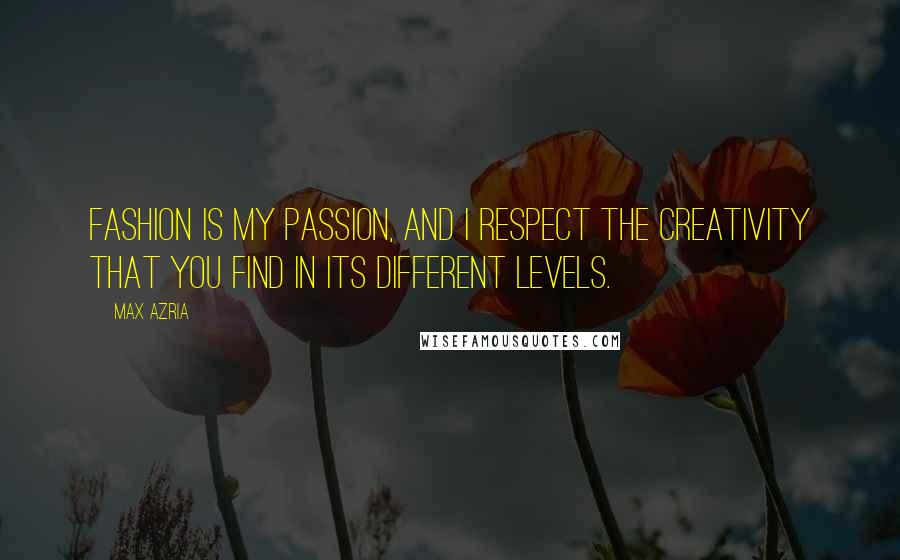 Max Azria Quotes: Fashion is my passion, and I respect the creativity that you find in its different levels.