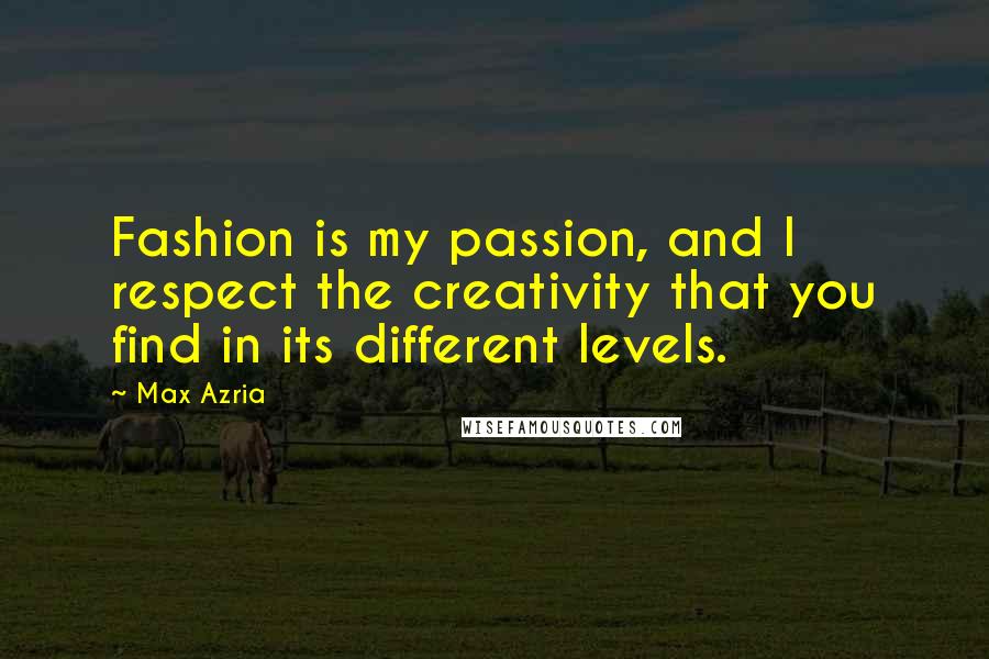 Max Azria Quotes: Fashion is my passion, and I respect the creativity that you find in its different levels.