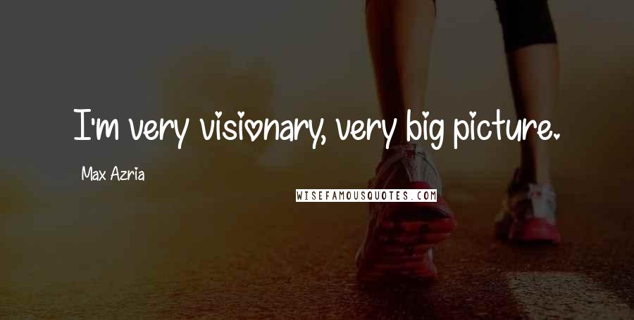 Max Azria Quotes: I'm very visionary, very big picture.