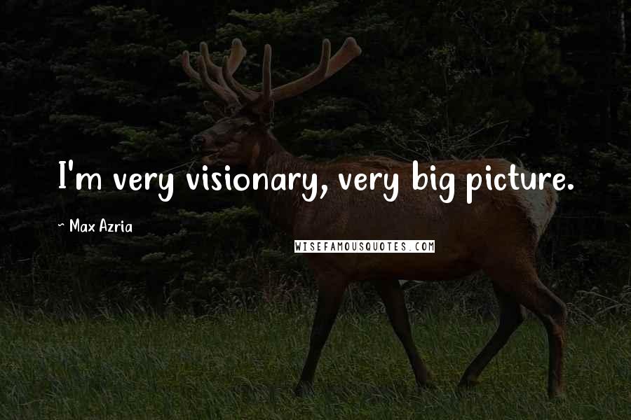 Max Azria Quotes: I'm very visionary, very big picture.