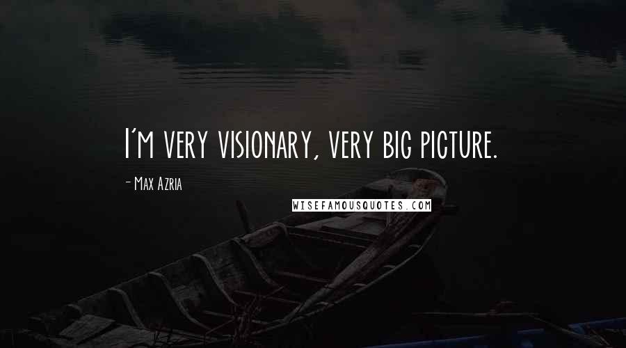 Max Azria Quotes: I'm very visionary, very big picture.