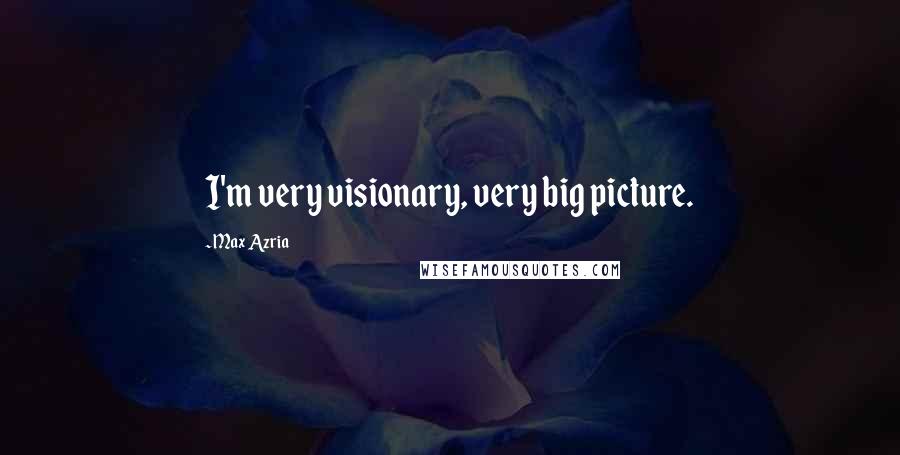 Max Azria Quotes: I'm very visionary, very big picture.