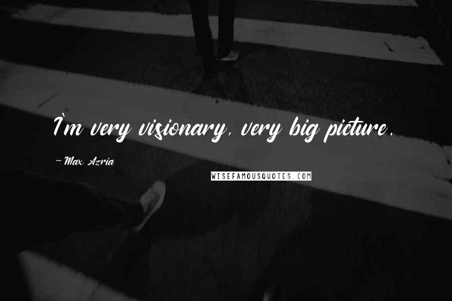 Max Azria Quotes: I'm very visionary, very big picture.