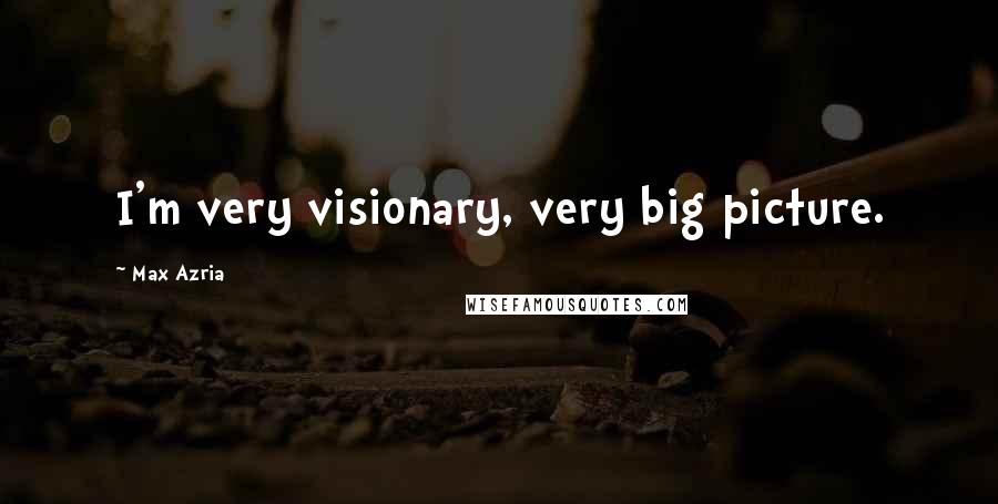 Max Azria Quotes: I'm very visionary, very big picture.