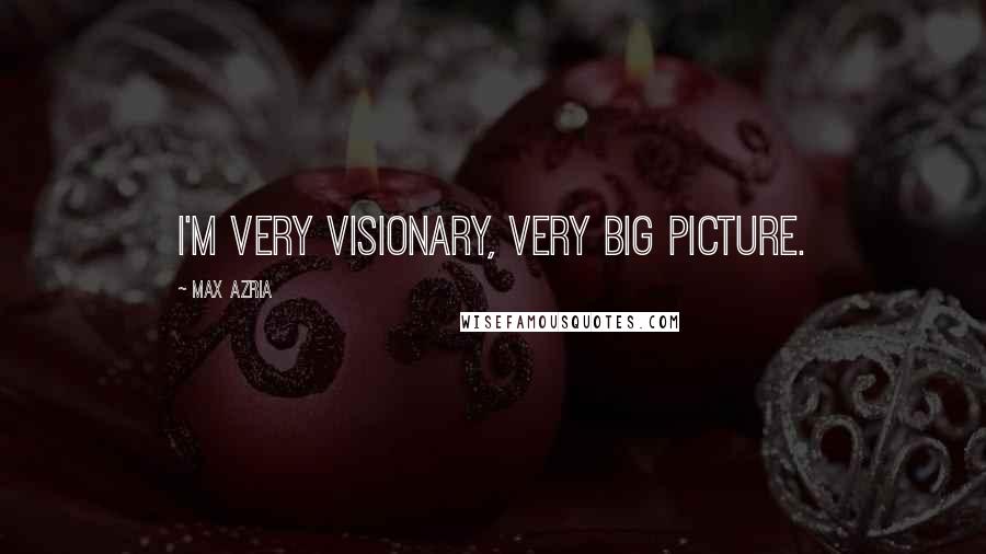 Max Azria Quotes: I'm very visionary, very big picture.
