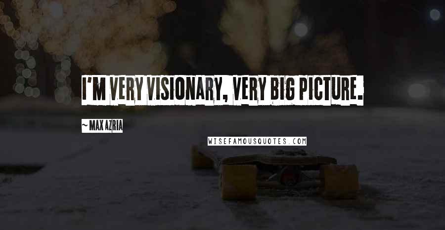 Max Azria Quotes: I'm very visionary, very big picture.