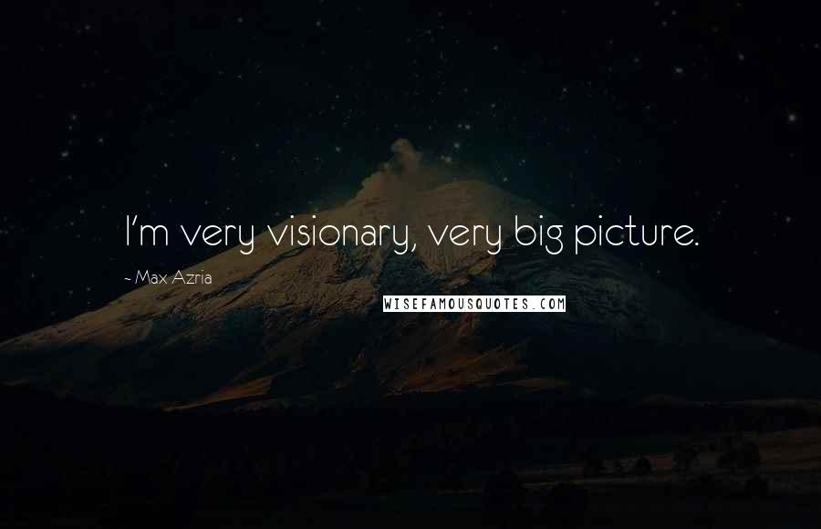 Max Azria Quotes: I'm very visionary, very big picture.