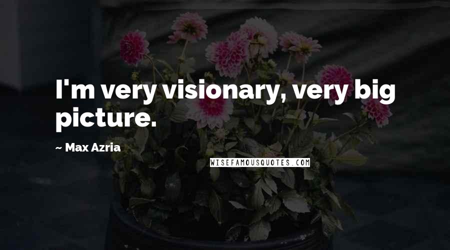 Max Azria Quotes: I'm very visionary, very big picture.