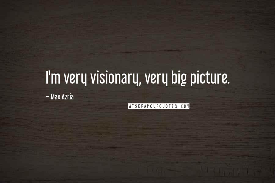 Max Azria Quotes: I'm very visionary, very big picture.