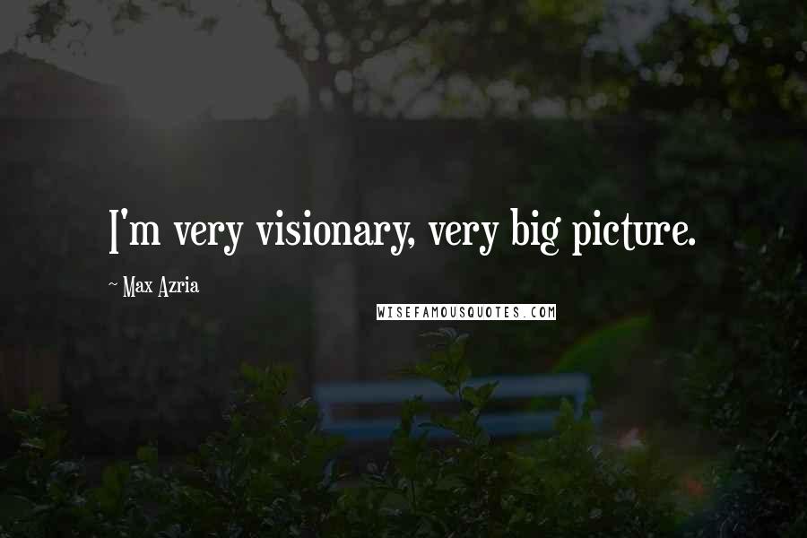 Max Azria Quotes: I'm very visionary, very big picture.