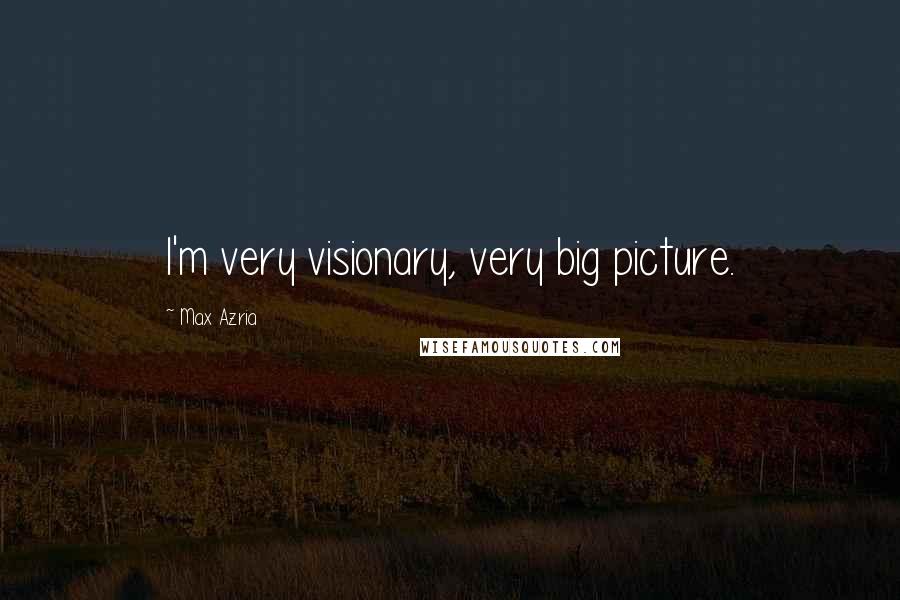 Max Azria Quotes: I'm very visionary, very big picture.