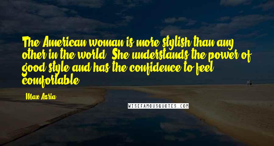 Max Azria Quotes: The American woman is more stylish than any other in the world. She understands the power of good style and has the confidence to feel comfortable.