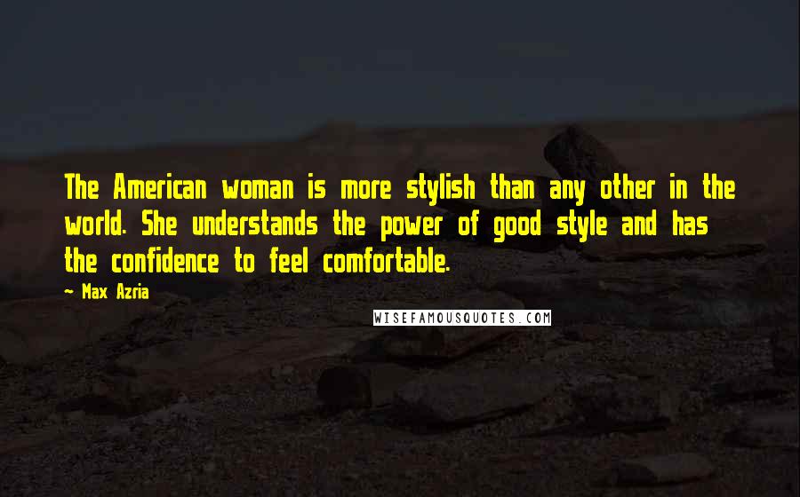 Max Azria Quotes: The American woman is more stylish than any other in the world. She understands the power of good style and has the confidence to feel comfortable.