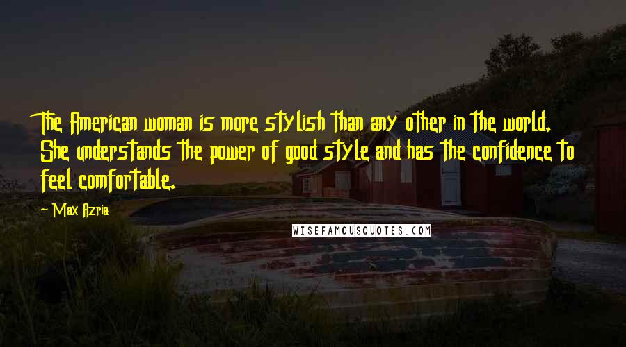 Max Azria Quotes: The American woman is more stylish than any other in the world. She understands the power of good style and has the confidence to feel comfortable.