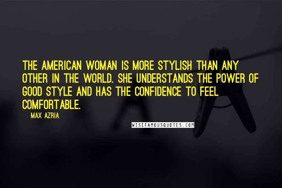 Max Azria Quotes: The American woman is more stylish than any other in the world. She understands the power of good style and has the confidence to feel comfortable.