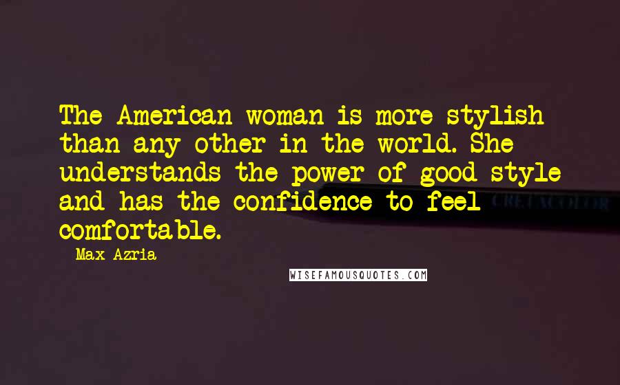 Max Azria Quotes: The American woman is more stylish than any other in the world. She understands the power of good style and has the confidence to feel comfortable.