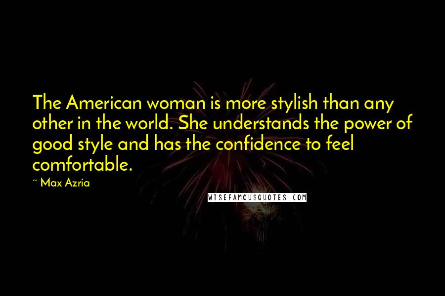 Max Azria Quotes: The American woman is more stylish than any other in the world. She understands the power of good style and has the confidence to feel comfortable.