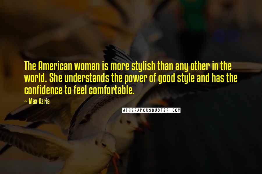 Max Azria Quotes: The American woman is more stylish than any other in the world. She understands the power of good style and has the confidence to feel comfortable.
