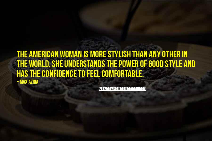 Max Azria Quotes: The American woman is more stylish than any other in the world. She understands the power of good style and has the confidence to feel comfortable.