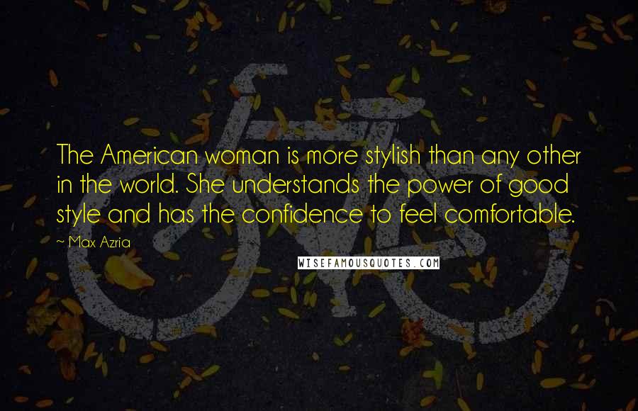 Max Azria Quotes: The American woman is more stylish than any other in the world. She understands the power of good style and has the confidence to feel comfortable.