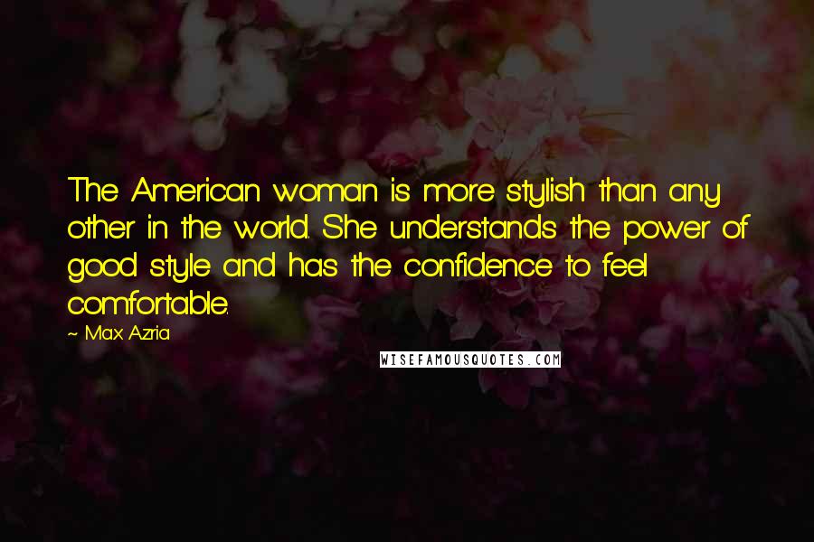 Max Azria Quotes: The American woman is more stylish than any other in the world. She understands the power of good style and has the confidence to feel comfortable.