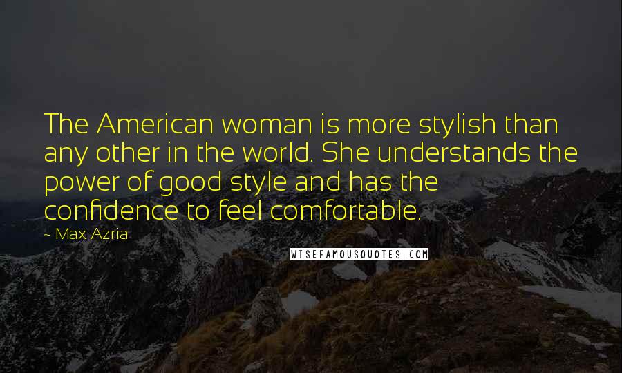 Max Azria Quotes: The American woman is more stylish than any other in the world. She understands the power of good style and has the confidence to feel comfortable.