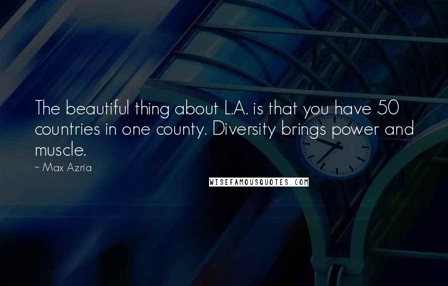 Max Azria Quotes: The beautiful thing about L.A. is that you have 50 countries in one county. Diversity brings power and muscle.