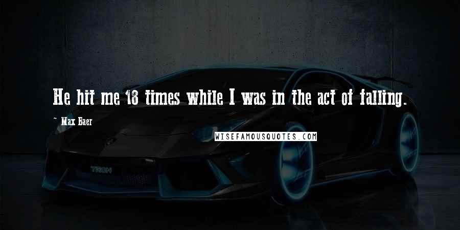 Max Baer Quotes: He hit me 18 times while I was in the act of falling.