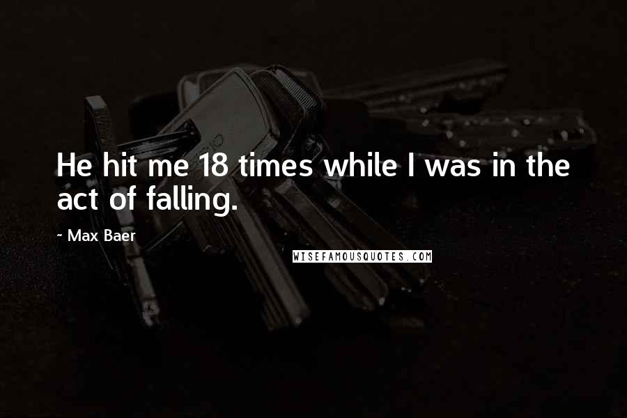 Max Baer Quotes: He hit me 18 times while I was in the act of falling.