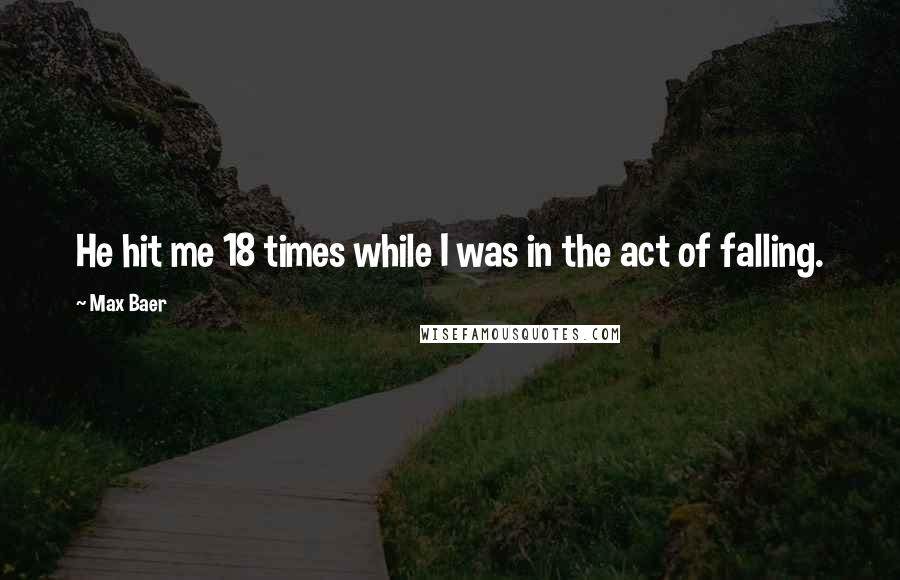 Max Baer Quotes: He hit me 18 times while I was in the act of falling.