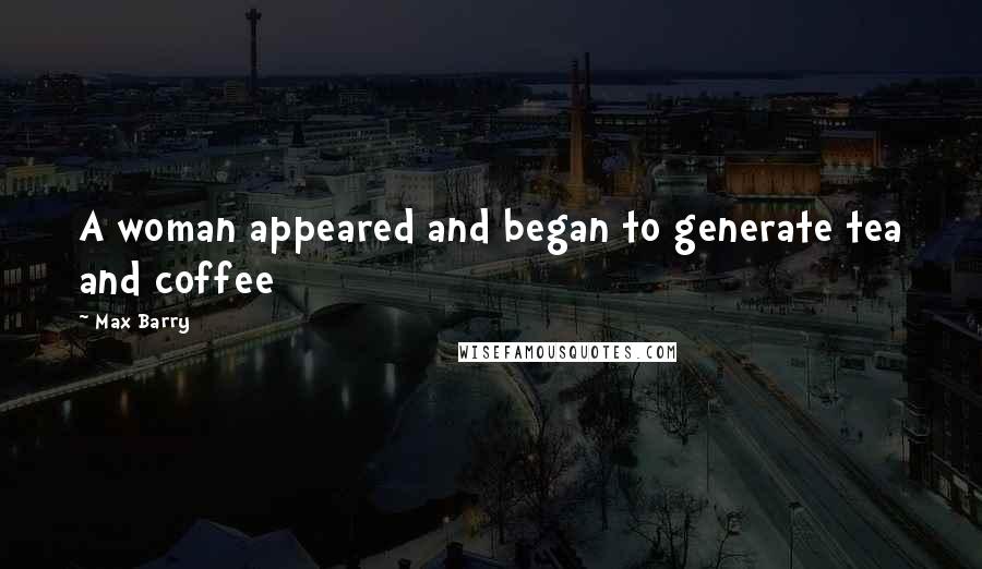 Max Barry Quotes: A woman appeared and began to generate tea and coffee
