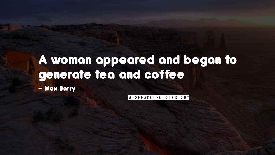 Max Barry Quotes: A woman appeared and began to generate tea and coffee
