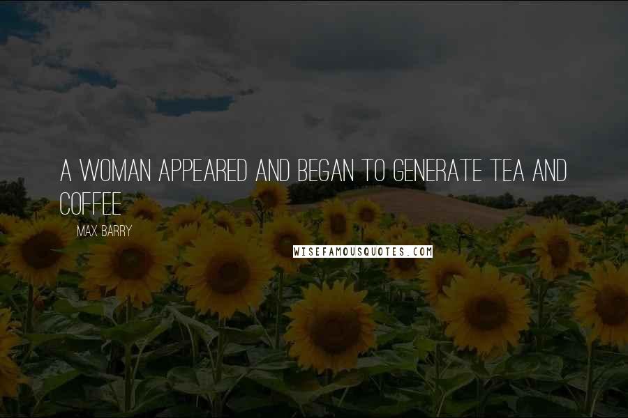 Max Barry Quotes: A woman appeared and began to generate tea and coffee