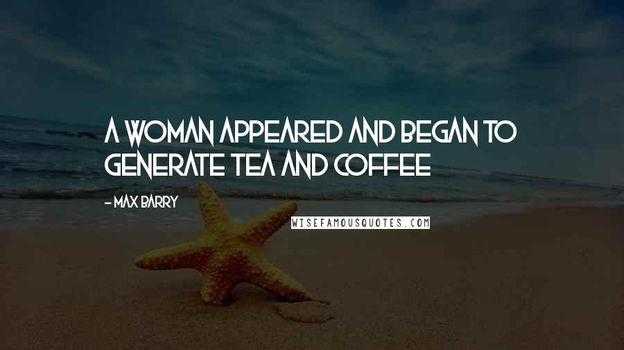 Max Barry Quotes: A woman appeared and began to generate tea and coffee