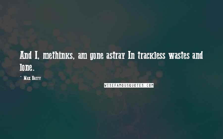 Max Barry Quotes: And I, methinks, am gone astray In trackless wastes and lone.