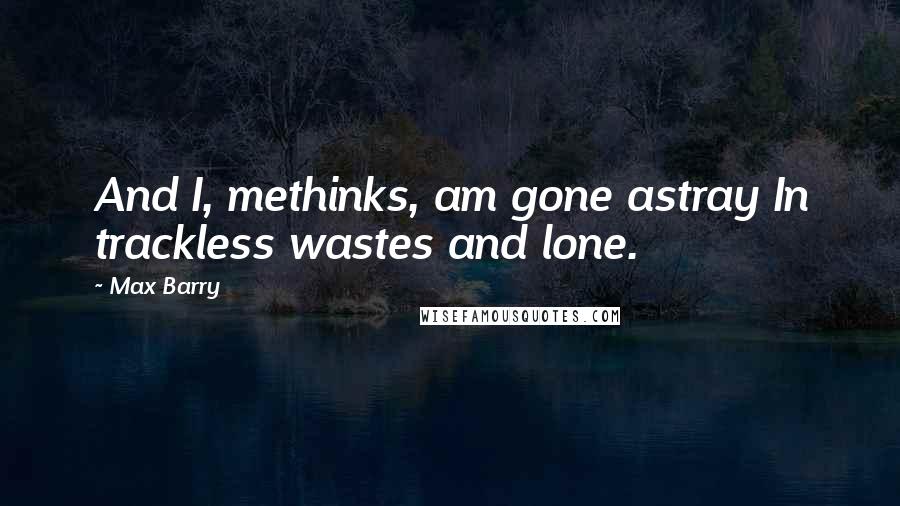 Max Barry Quotes: And I, methinks, am gone astray In trackless wastes and lone.