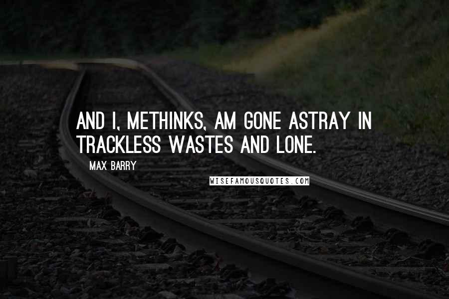 Max Barry Quotes: And I, methinks, am gone astray In trackless wastes and lone.