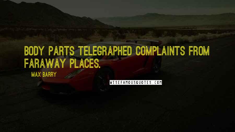 Max Barry Quotes: Body parts telegraphed complaints from faraway places.