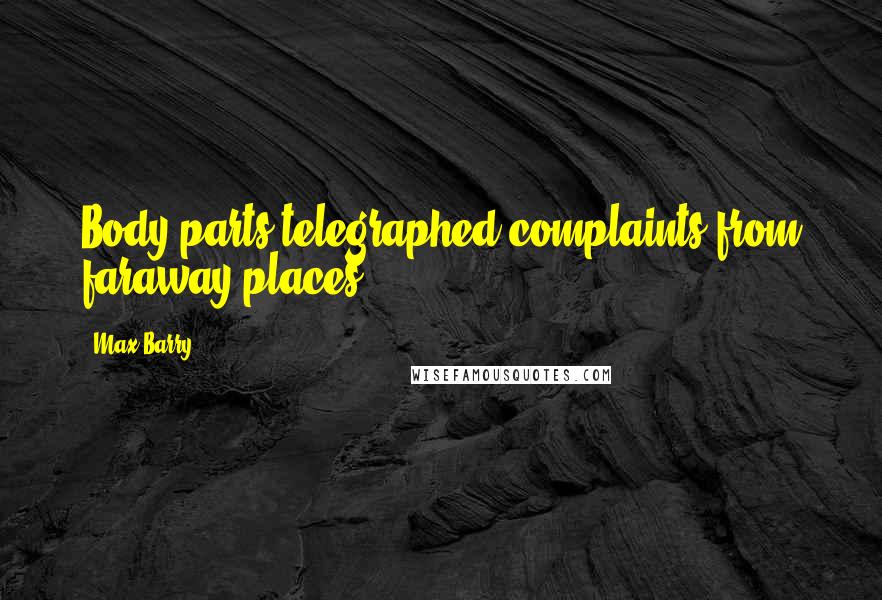 Max Barry Quotes: Body parts telegraphed complaints from faraway places.