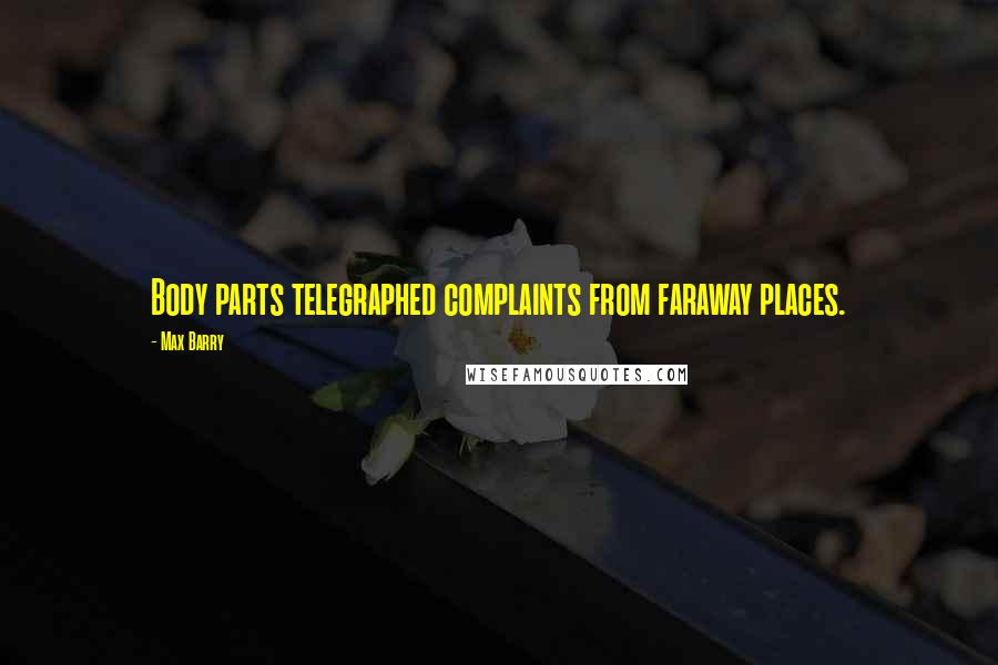 Max Barry Quotes: Body parts telegraphed complaints from faraway places.