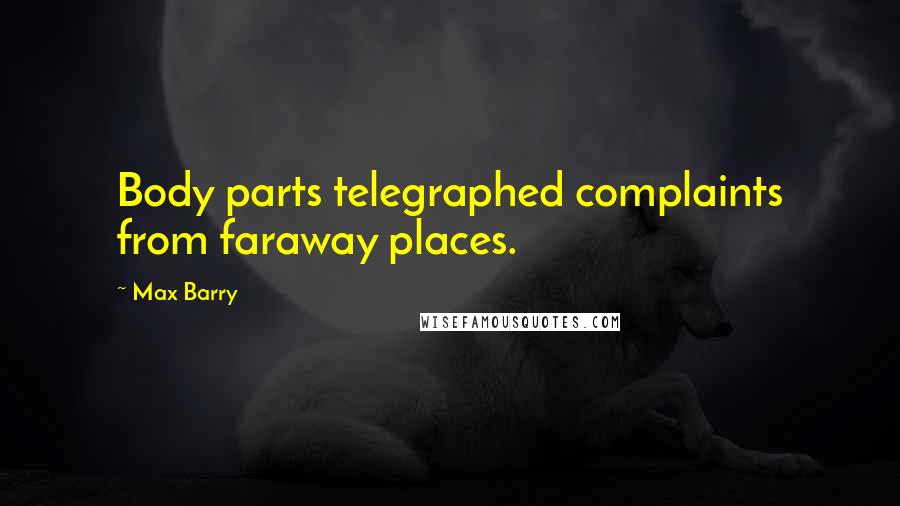 Max Barry Quotes: Body parts telegraphed complaints from faraway places.