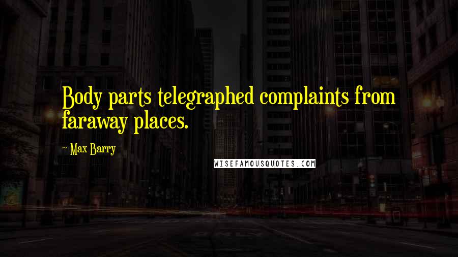 Max Barry Quotes: Body parts telegraphed complaints from faraway places.